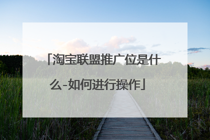 淘宝联盟推广位是什么-如何进行操作