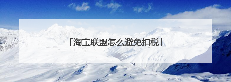 淘宝联盟怎么避免扣税
