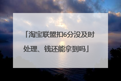 淘宝联盟扣6分没及时处理、钱还能拿到吗