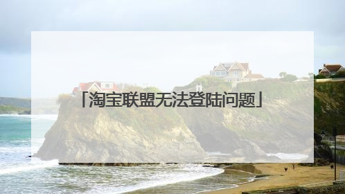 淘宝联盟无法登陆问题