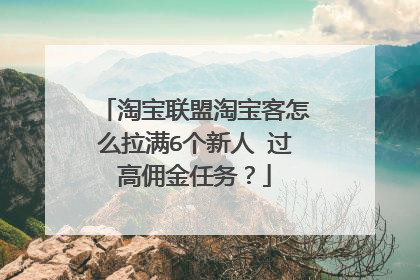 淘宝联盟淘宝客怎么拉满6个新人 过高佣金任务?