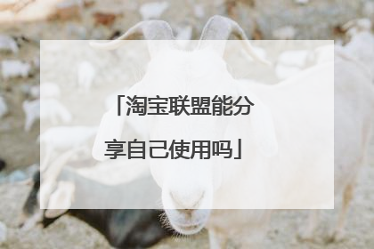 淘宝联盟能分享自己使用吗
