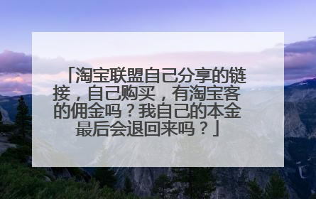 淘宝联盟自己分享的链接,自己购买,有淘宝客的佣金吗?我自己的本金最后会退回来吗?