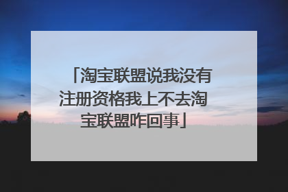 淘宝联盟说我没有注册资格我上不去淘宝联盟咋回事