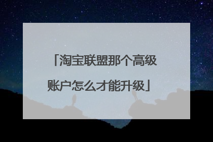 淘宝联盟那个高级账户怎么才能升级