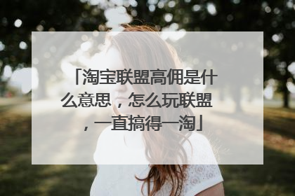 淘宝联盟高佣是什么意思,怎么玩联盟,一直搞得一淘