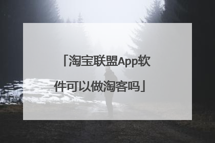 淘宝联盟App软件可以做淘客吗