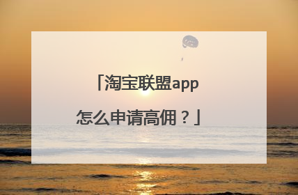 淘宝联盟app怎么申请高佣?