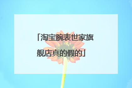 淘宝腕表世家旗舰店真的假的