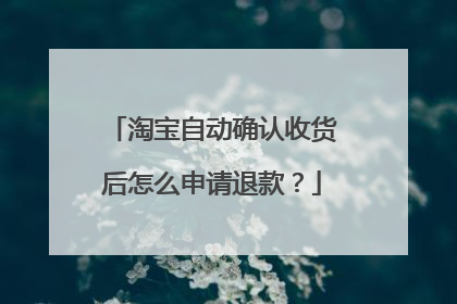 淘宝自动确认收货后怎么申请退款?