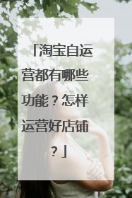 淘宝自运营都有哪些功能？怎样运营好店铺？
