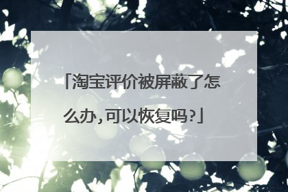 淘宝评价被屏蔽了怎么办,可以恢复吗?