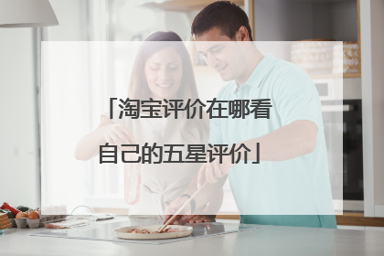 淘宝评价在哪看自己的五星评价