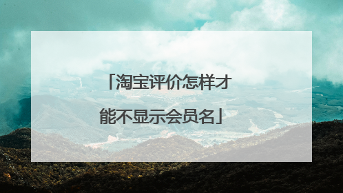 淘宝评价怎样才能不显示会员名