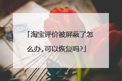 淘宝评价被屏蔽了怎么办,可以恢复吗?