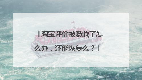 淘宝评价被隐藏了怎么办,还能恢复么?