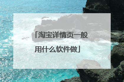 淘宝详情页一般用什么软件做