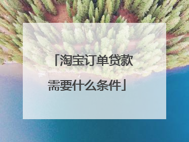 淘宝订单贷款需要什么条件
