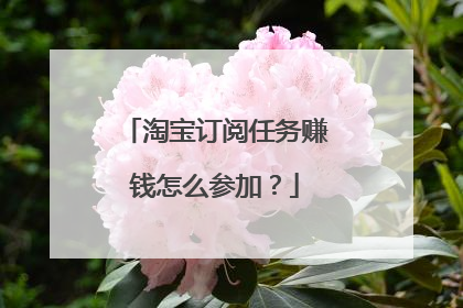 淘宝订阅任务赚钱怎么参加?