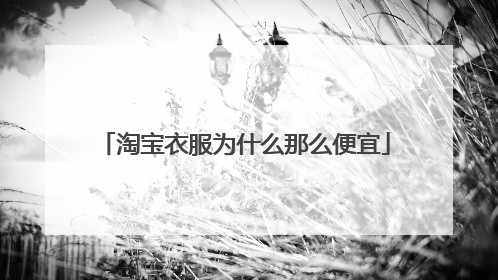 淘宝衣服为什么那么便宜
