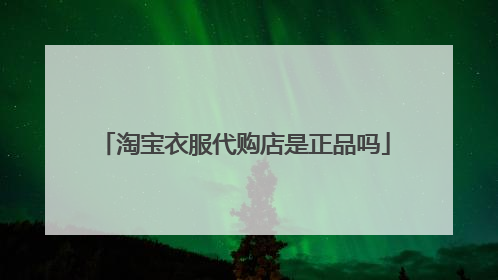 淘宝衣服代购店是正品吗