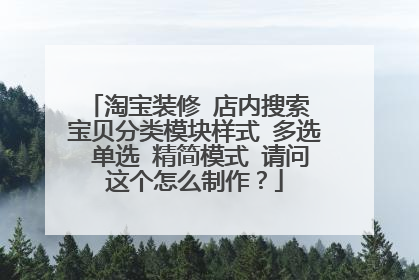 淘宝装修 店内搜索 宝贝分类模块样式 多选 单选 精简模式 请问这个怎么制作？