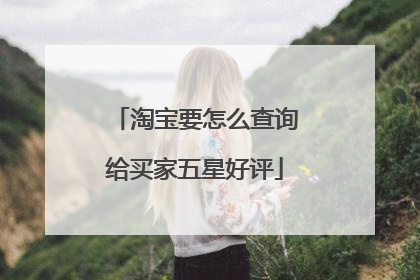 淘宝要怎么查询给买家五星好评