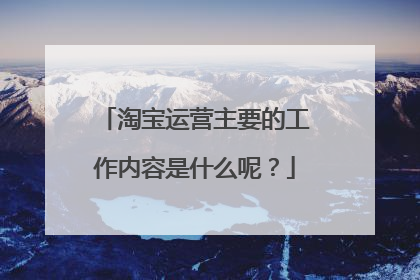 淘宝运营主要的工作内容是什么呢？