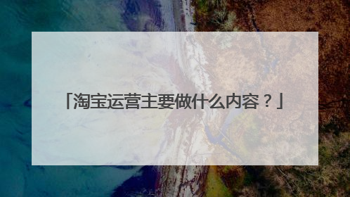 淘宝运营主要做什么内容？