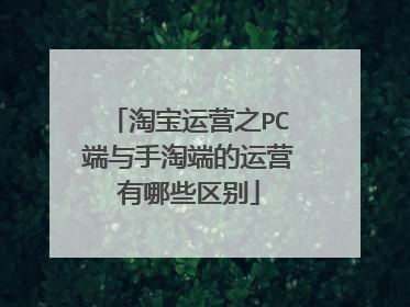 淘宝运营之PC端与手淘端的运营有哪些区别