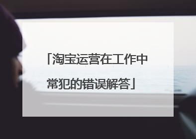 淘宝运营在工作中常犯的错误解答