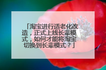 淘宝进行适老化改造,正式上线长辈模式,如何才能将淘宝切换到长辈模式?