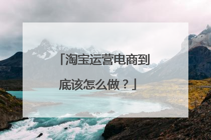 淘宝运营电商到底该怎么做？