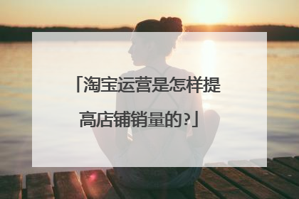 淘宝运营是怎样提高店铺销量的?