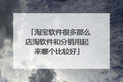 淘宝软件很多那么店淘软件和分销用起来哪个比较好
