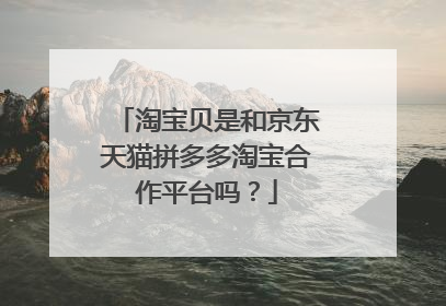 淘宝贝是和京东天猫拼多多淘宝合作平台吗?