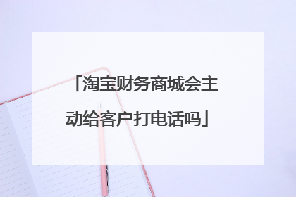 淘宝财务商城会主动给客户打电话吗