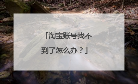 淘宝账号找不到了怎么办？