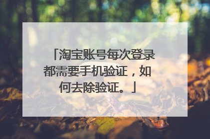 淘宝账号每次登录都需要手机验证，如何去除验证。