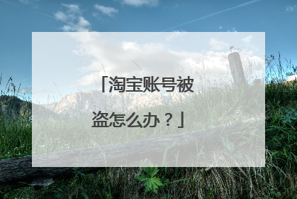 淘宝账号被盗怎么办?