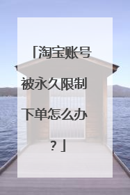 淘宝账号被永久限制下单怎么办?