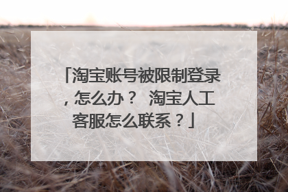 淘宝账号被限制登录,怎么办? 淘宝人工客服怎么联系?