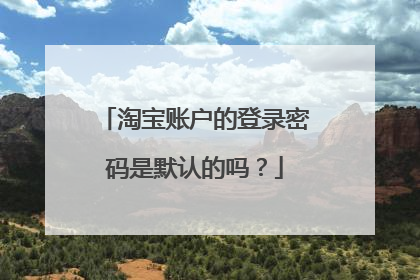 淘宝账户的登录密码是默认的吗？