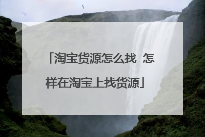 淘宝货源怎么找 怎样在淘宝上找货源