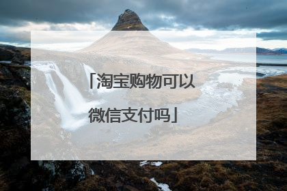 淘宝购物可以微信支付吗