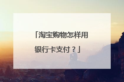 淘宝购物怎样用银行卡支付？