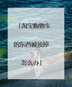 淘宝购物车的东西被顶掉怎么办