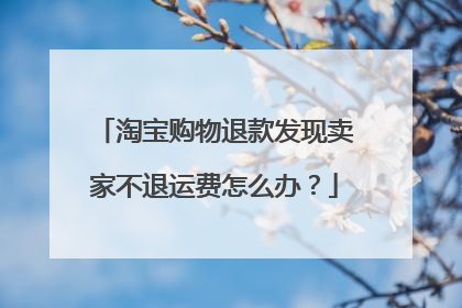 淘宝购物退款发现卖家不退运费怎么办？