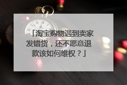 淘宝购物遇到卖家发错货，还不愿意退款该如何维权？