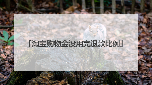 淘宝购物金没用完退款比例